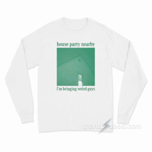 House Party Nearby I'm Bringing Weird Guys Long Sleeve Shirt