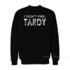 I Don't Feel Tardy Sweatshirt