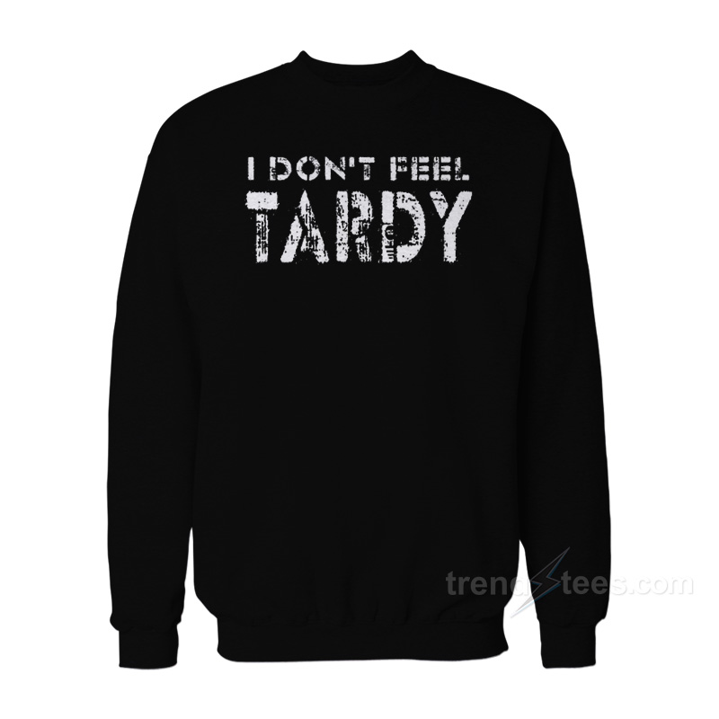 I Don't Feel Tardy Sweatshirt