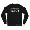 I Don't Feel Tardy Long Sleeve Shirt