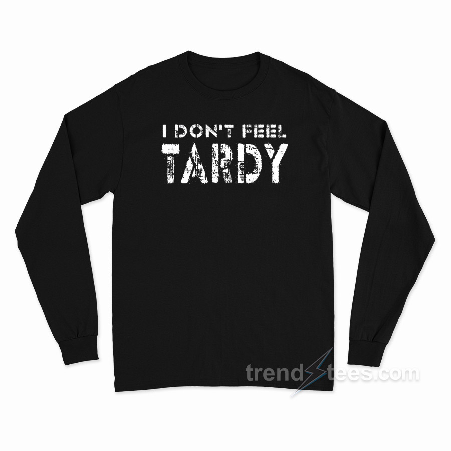 I Don't Feel Tardy Long Sleeve Shirt