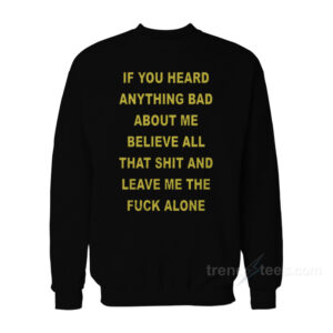 If You Heard Anything Bad About Me Sweatshirt