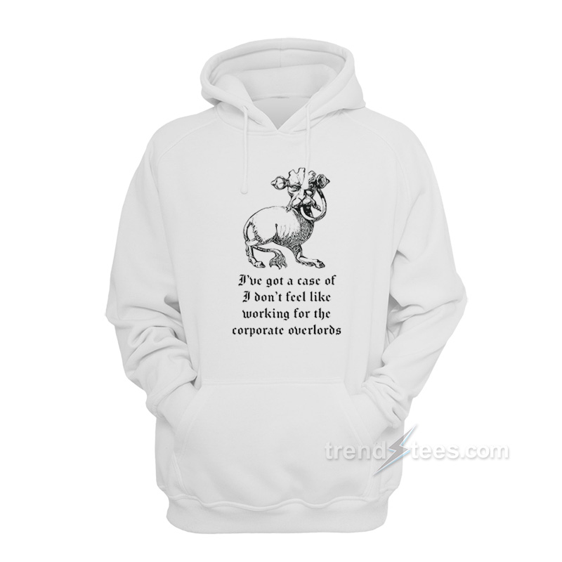 I've Got a Case of I Don't Feel Like Working for the Corporate Overlords Hoodie