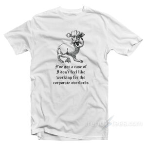 I've Got a Case of I Don't Feel Like Working for the Corporate Overlords T-Shirt