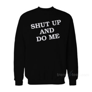 Shut Up And Do Me Sweatshirt