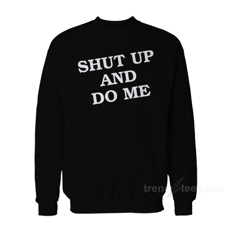 Shut Up And Do Me Sweatshirt