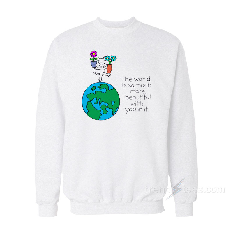 The World Is So Much More Beautiful With You In It Sweatshirt