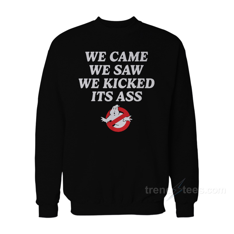 We Came We Saw We Kicked Its Ass Sweatshirt