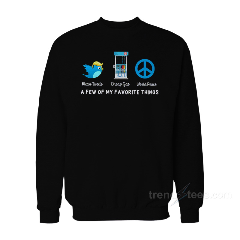 Mean Tweets Cheap Gas World Peace A Few Of My Favorite Things Sweatshirt