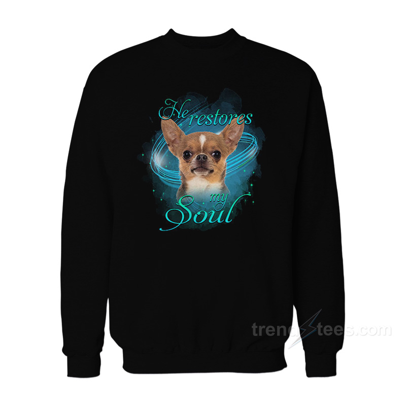 Chihuahua He Restores My Soul Sweatshirt