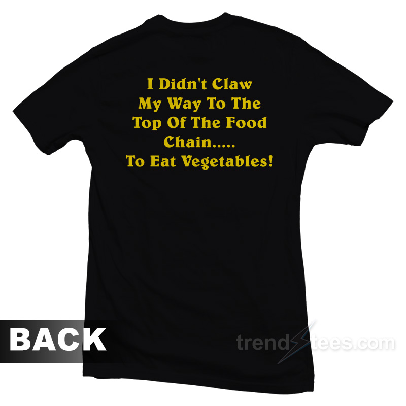 I Dind't Claw Myself To The Top Of The Food Chain To Eat Vegetables T-Shirt