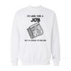 I Look For A Job But I'm Afraid I'd Find One Sweatshirt