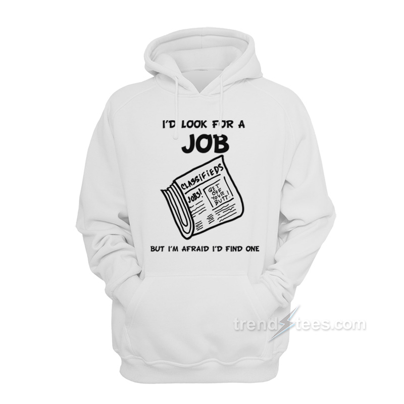 I Look For A Job But I'm Afraid I'd Find One Hoodie