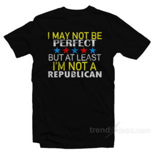 I May Not Be A Perfect But Atleast I'm Not Republican T-Shirt