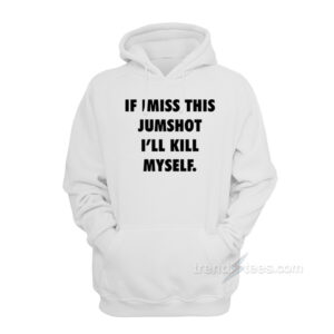 If I Miss This Jumpshot I'll Kill Myself Hoodie