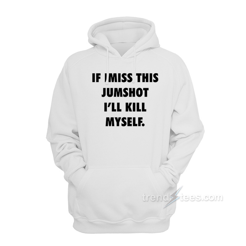 If I Miss This Jumpshot I'll Kill Myself Hoodie
