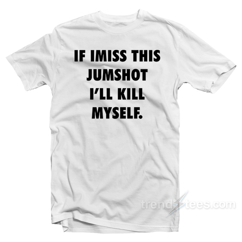 If I Miss This Jumpshot I’ll Kill Myself T-Shirt