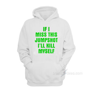 If I Miss This Jumpshot I'll Kill Myself Hoodie
