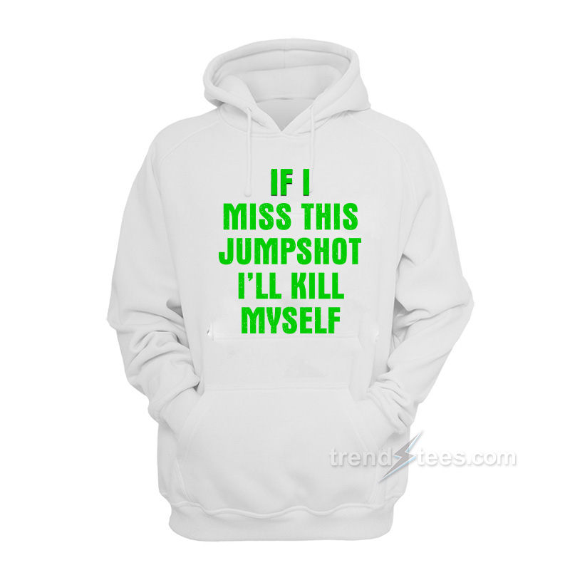 If I Miss This Jumpshot I'll Kill Myself Hoodie