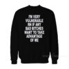 I'm Very Vulnerable Right Now If Any Bad Bitches Want To Take Advantage Of Me Sweatshirt