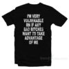 I'm Very Vulnerable Right Now If Any Bad Bitches Want To Take Advantage Of Me T-Shirt