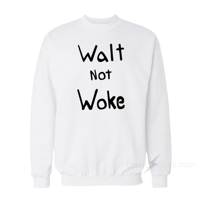 Walt Not Woke Sweatshirt
