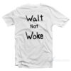 Walt Not Woke T-Shirt