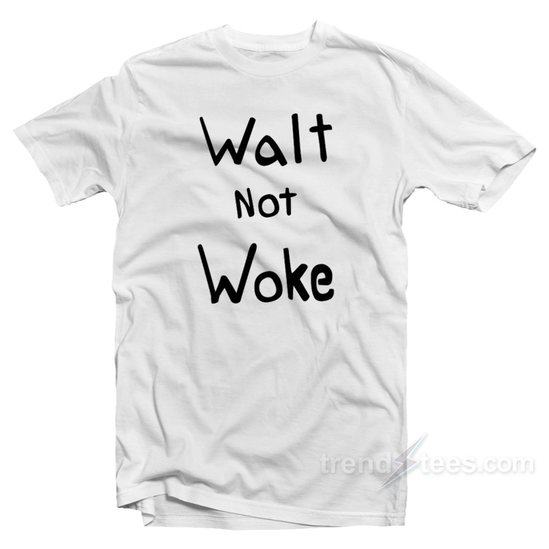 Walt Not Woke T-Shirt