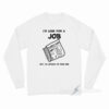 I Look For A Job But I'm Afraid I'd Find One Long Sleeve Shirt
