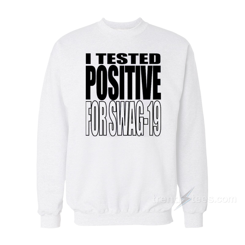 I Tested Positive For Swag 19 Sweatshirt