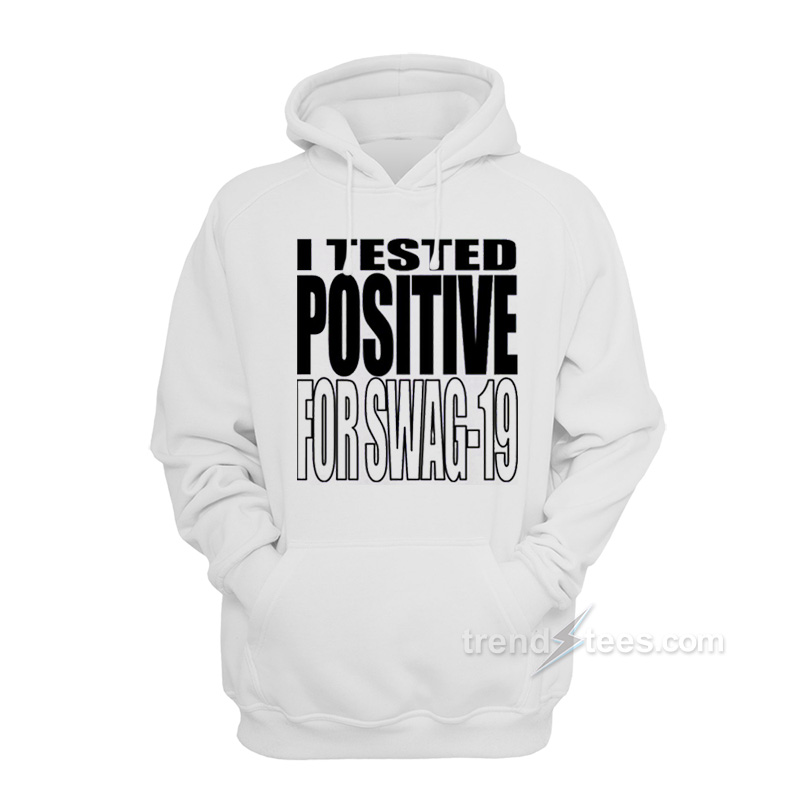 I Tested Positive For Swag 19 Hoodie