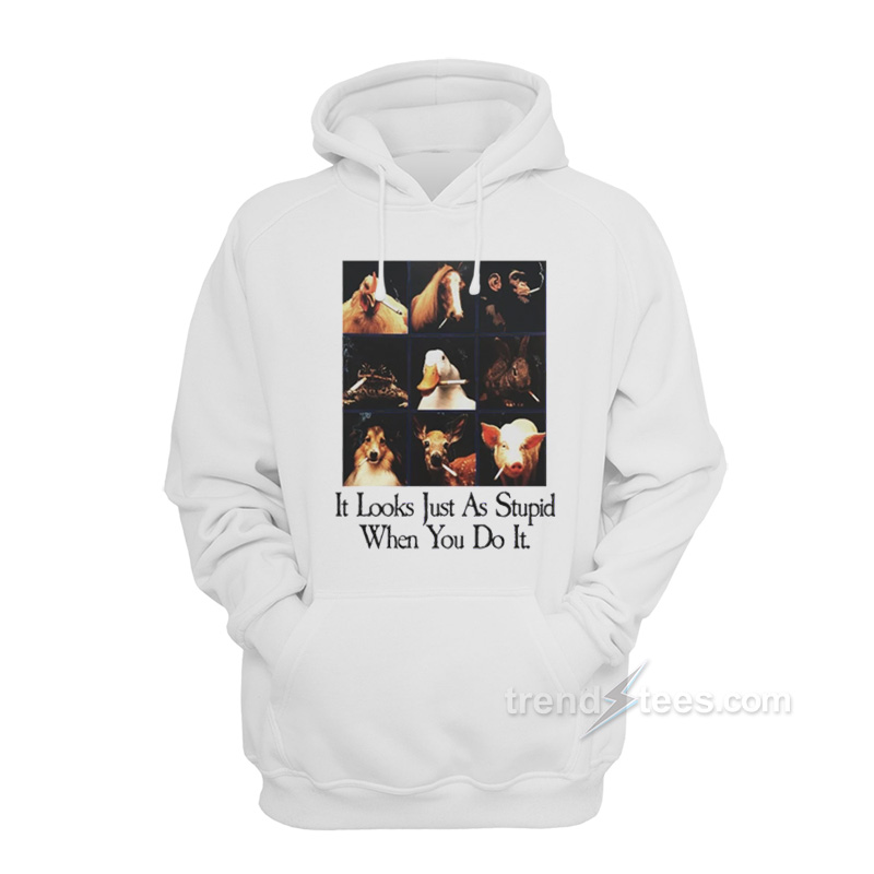 It Looks Just As Stupid When You Do It Hoodie