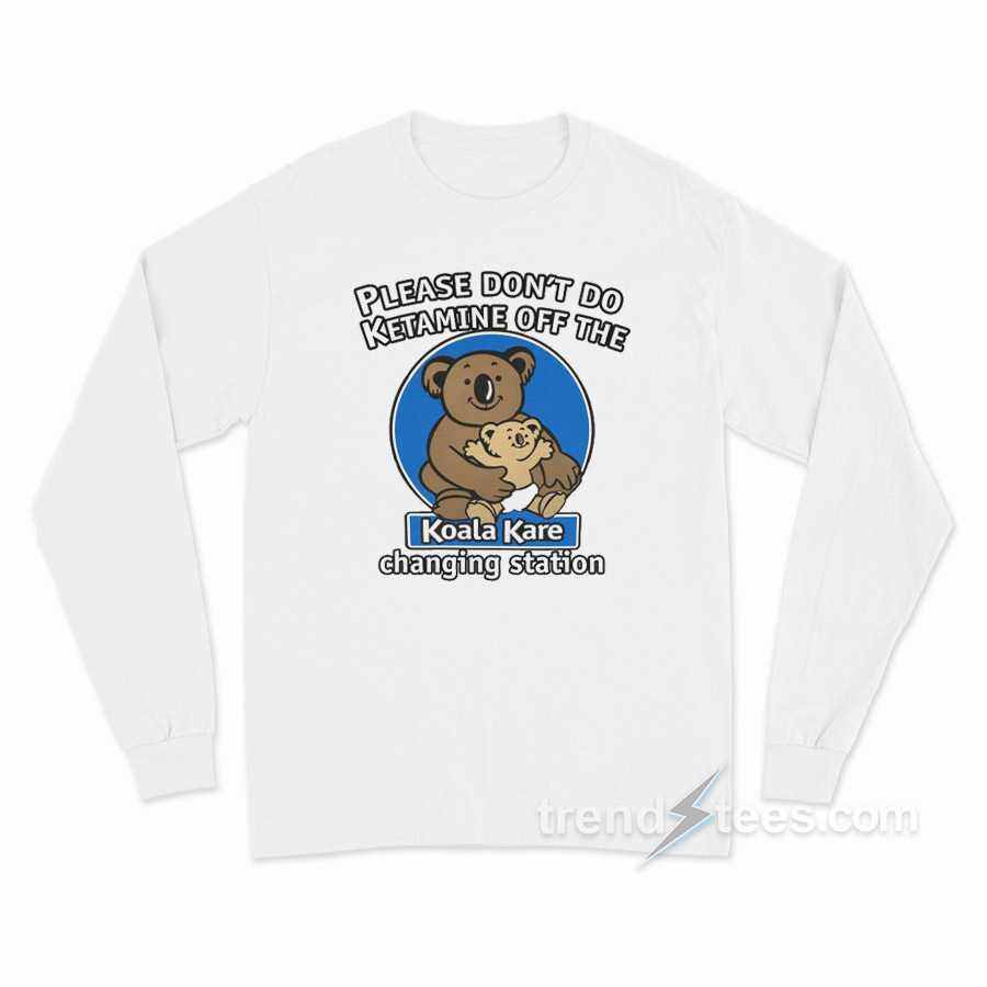 Please Don't Do Ketamine of The Changing Station Koala Kare Long Sleeve Shirt