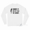 Shoot We Get Paid To Shoot Long Sleeve Shirt