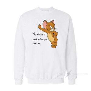 Tom And Jerry Quote My Attitude Is Based On How You Treat Me Sweatshirt