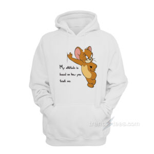 Tom And Jerry Quote My Attitude Is Based On How You Treat Me Hoodie