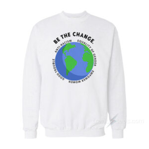 Be The Change Anti-Racism Equality Of Gender Sweatshirt