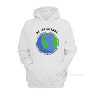Be The Change Anti-Racism Equality Of Gender Hoodie