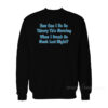 How Can I Be So Thirsty This Morning When I Drank So Much Last Night Sweatshirt