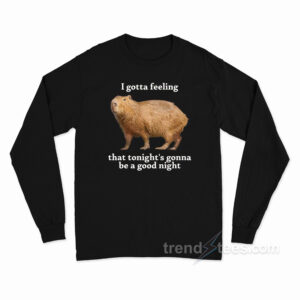 I Gotta Feeling That Tonight's Gonna Be A Good Night Long Sleeve Shirt