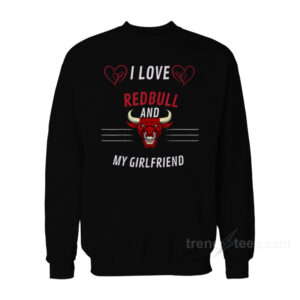 I Love Redbull And My Girlfriend Sweatshirt