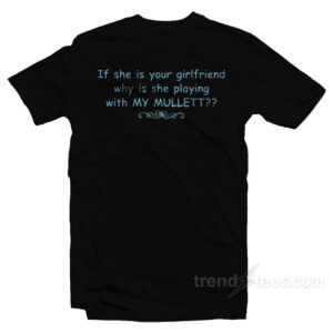 If She Is Your Girlfriends Why Is She Playing With My Mullet T-Shirt