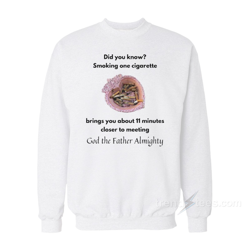 Smoking One Cigarette Brings You About 11 Minutes Closer Sweatshirt