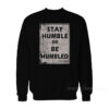 Stay Humble Or Be Humble Sweatshirt