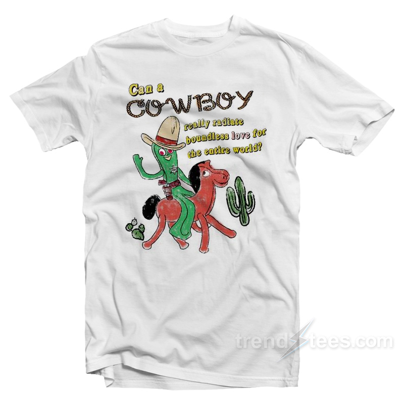 Can A Cowboy Really Radiate Boundless Love For The Entire World T-Shirt