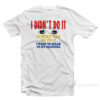 I Didn't Do It Nobody Saw Me Do It T-Shirt