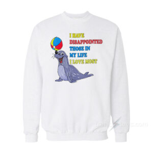 I Have Disappointed Those In My Life I Love Most Sweatshirt