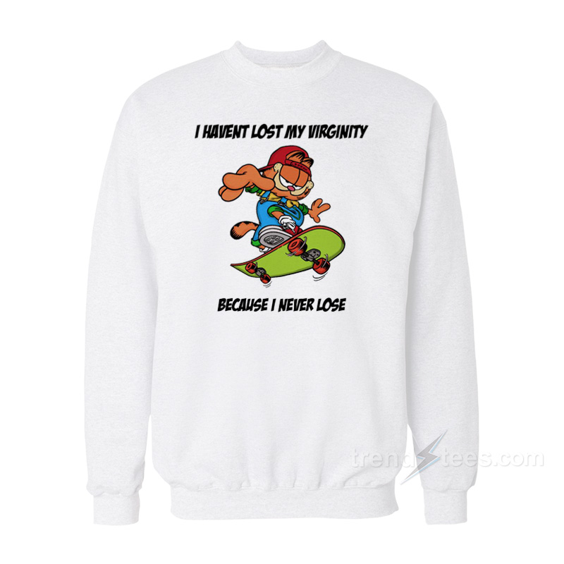 I Haven't Lost My Virginity Because I Never Lose Sweatshirt