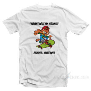 I Haven't Lost My Virginity Because I Never Lose T-Shirt