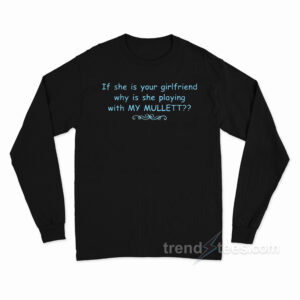 If She Is Your Girlfriends Why Is She Playing With My Mullet Long Sleeve Shirt